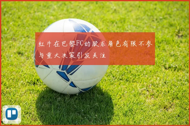红牛在巴黎FC的股东角色有限不参与重大决策引发关注