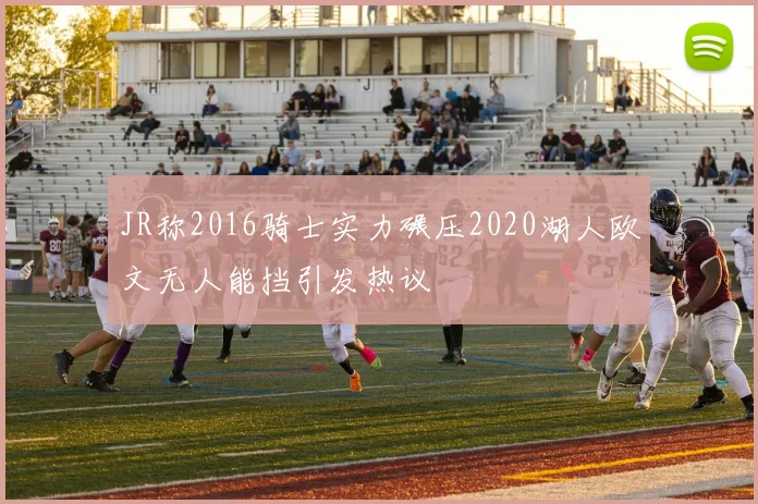 JR称2016骑士实力碾压2020湖人欧文无人能挡引发热议
