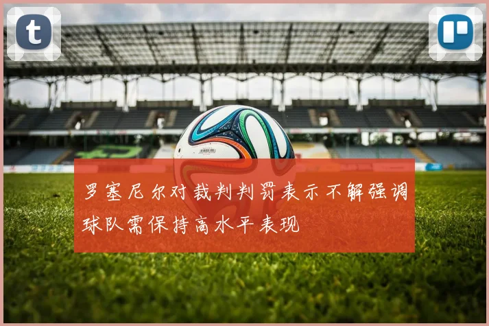 罗塞尼尔对裁判判罚表示不解强调球队需保持高水平表现