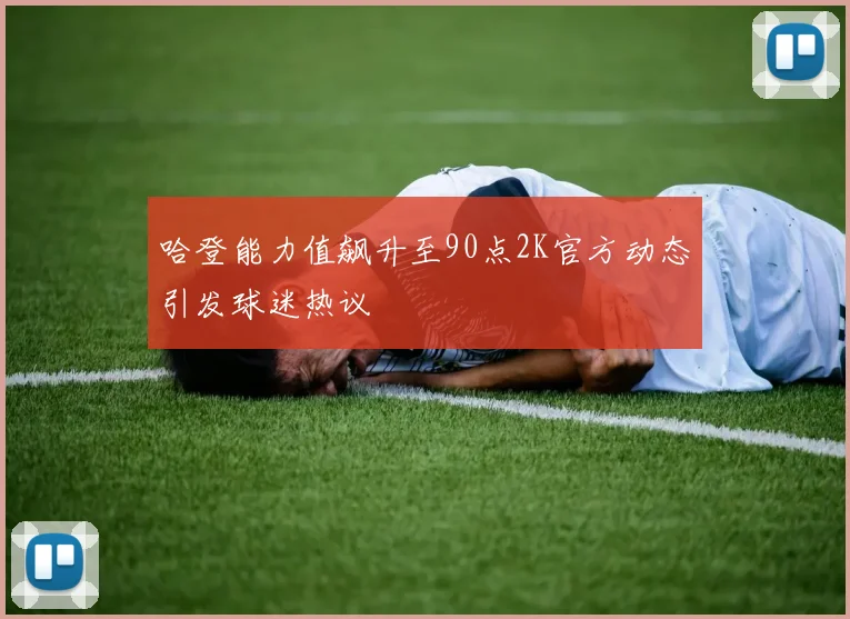 哈登能力值飙升至90点2K官方动态引发球迷热议