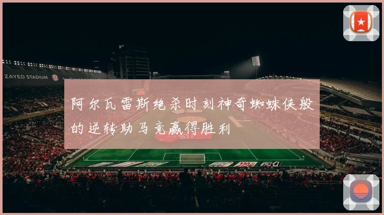 阿尔瓦雷斯绝杀时刻神奇蜘蛛侠般的逆转助马竞赢得胜利